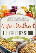 Image of year without the grocery store a step by step guide to acquiring organizing