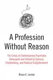 Image of A Profession Without Reason : The Crisis of Contemporary Psychiatry - Untangled and Solved by Spinoza, Freethinking and Radical Enlightenment