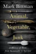 Image of animal vegetable junk a history of food from sustainable to suicidal