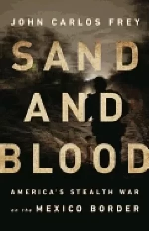 Image of sand and blood americas stealth war on the mexico border