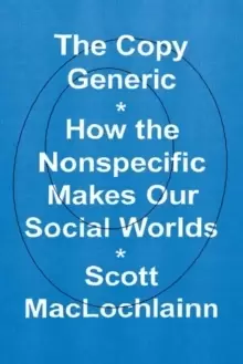 Image of The Copy Generic : How the Nonspecific Makes Our Social Worlds