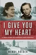 Image of i give you my heart a true story of courage and survival