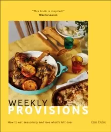 Image of Weekly Provisions : How to Eat Seasonally and Love What's Left Over