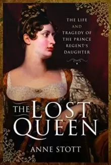 Image of The Lost Queen : The Life & Tragedy of the Prince Regent's Daughter