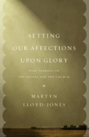 Image of Setting our affections upon glory by David Martyn Lloyd-Jones
