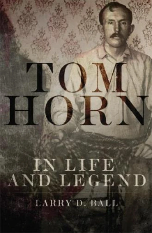 Image of Tom Horn in Life and Legend by Larry D. Ball Paperback