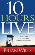 Image of 10 hours to live a true story of healing and supernatural living