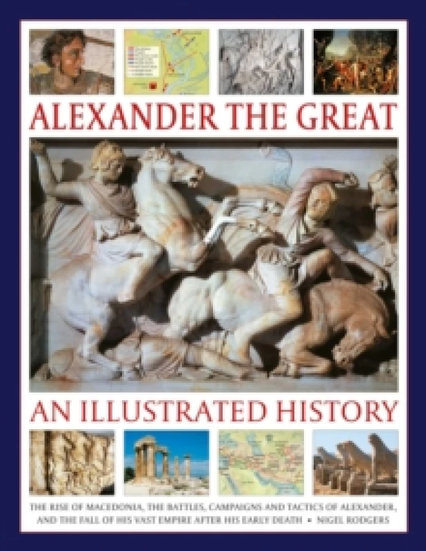 Image of Alexander the Great: An Illustrated History : The rise of Macedonia, the battles, campaigns and tactics of Alexander, and the fall of his vast empire