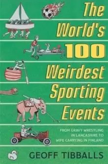 Image of The World's 100 Weirdest Sporting Events : From Gravy Wrestling in Lancashire to Wife Carrying in Finland