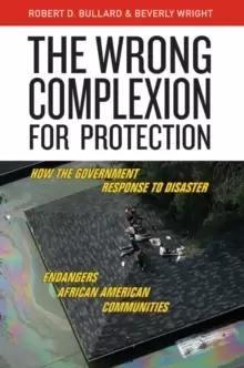 Image of The Wrong Complexion for Protection : How the Government Response to Disaster Endangers African American Communities