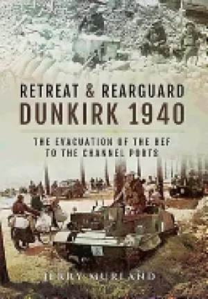 Image of retreat and rearguard dunkirk 1940 the evacuation of the bef to the channel