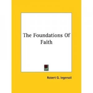Image of The Foundations of Faith by Robert G Ingersoll Paperback