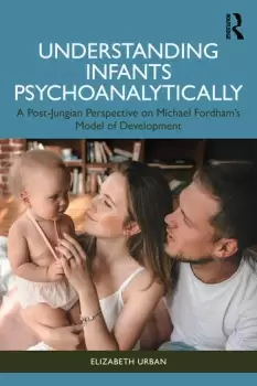 Image of Understanding Infants PsychoanalyticallyA Post-Jungian Perspective on Michael Fordhams Model of Development