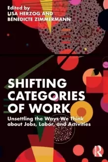 Image of Shifting Categories of Work : Unsettling the Ways We Think about Jobs, Labor, and Activities