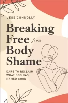 Image of Breaking Free from Body Shame : Dare to Reclaim What God Has Named Good