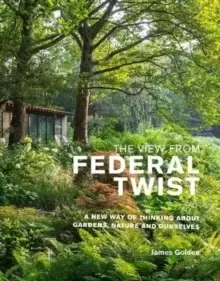 Image of The View from Federal Twist : A New Way of Thinking About Gardens, Nature and Ourselves