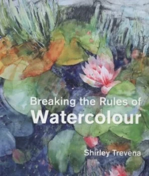 Image of Breaking the Rules of Watercolour by Shirley Trevena Hardback