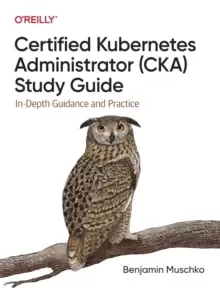 Image of Certified Kubernetes Administrator (CKA) Study Guide : In-Depth Guidance and Practice