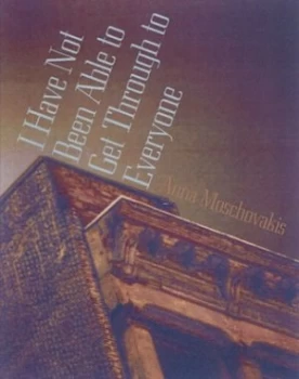 Image of I Have Not Been Able to Get through to Everyone by Anna Moschovakis Book