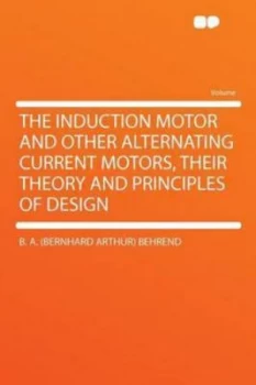 Image of The Induction Motor and Other Alternating Current Motors Their Theory and Principles of Design by B a Behrend Paperback