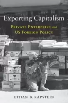 Image of Exporting Capitalism : Private Enterprise and US Foreign Policy