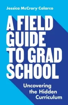 Image of A Field Guide to Grad School : Uncovering the Hidden Curriculum