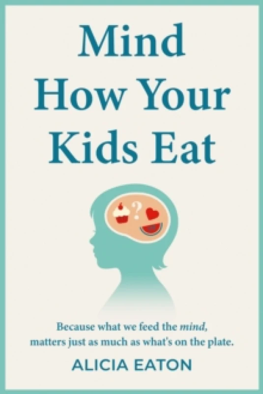 Image of Mind How Your Kids Eat : Because what we feed the mind, matters just as much as whats on the plate Paperback / softback