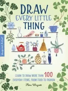 Image of Draw Every Little Thing : Learn to draw more than 100 everyday items, from food to fashion Volume 1