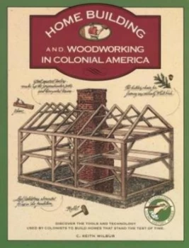 Image of Home Building and Woodworking in Colonial America by C. Keith Wilbur Paperback