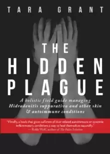 Image of The Hidden Plague : A Holistic Field Guide to Managing Hidradenitis Suppurativa & Other Skin and Autoimmune Conditions