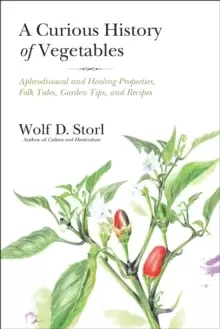 Image of A Curious History of Vegetables : Aphrodisiacal and Healing Properties, Folk Tales, Garden Tips, and Recipes