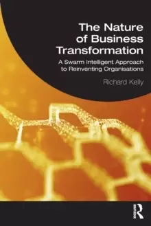 Image of The Nature of Business Transformation : A Swarm Intelligent Approach to Reinventing Organisations