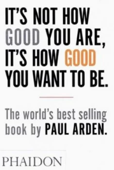 Image of Its Not How Good You Are Its How Good You Want to Be by Paul Arden Paperback