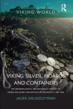 Image of Viking Silver Hoards and ContainersThe Archaeological and Historical Context of Viking-Age Silver Coin Deposits in the Baltic c. 8001050