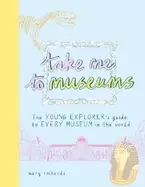 Image of take me to museums the young explorers guide to every museum in the world