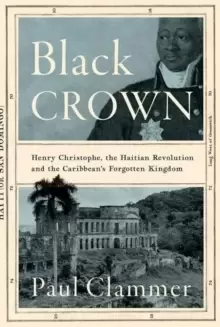 Image of Black Crown : Henry Christophe, the Haitian Revolution and the Caribbeans Forgotten Kingdom