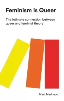 Image of Feminism is Queer : The Intimate Connection between Queer and Feminist Theory