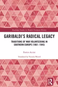 Image of Garibaldis Radical LegacyTraditions of War Volunteering in Southern Europe (18611945)