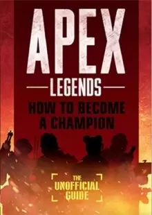 Image of Apex Legends: How to Become A Champion (The Unofficial Guide)