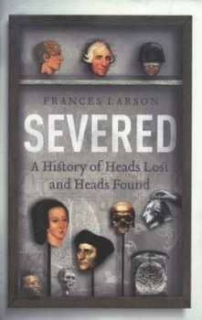 Image of Severed by Frances Larson Hardback