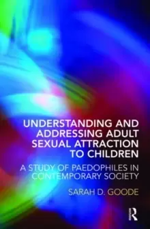 Image of Understanding and Addressing Adult Sexual Attraction to Children : A Study of Paedophiles in Contemporary Society