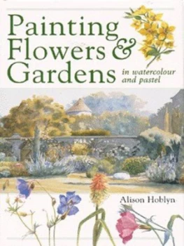 Image of Painting Flowers and Gardens in Watercolour and Pastel by Alison Hoblyn Hardback