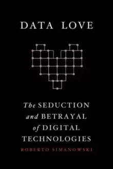 Image of Data Love : The Seduction and Betrayal of Digital Technologies