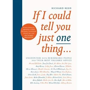 Image of If I Could Tell You Just One Thing... Encounters with Remarkable People and Their Most Valuable Advice Paperback / softback...