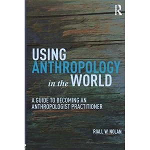 Image of Using Anthropology in the World: A Guide to Becoming an Anthropologist Practitioner by Riall W. Nolan (Paperback, 2017)