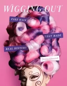 Image of Wigging Out : Fake Hair That Made Real History