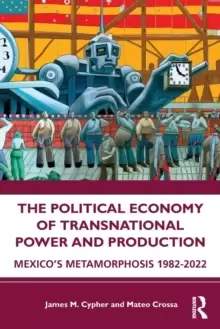 Image of The Political Economy of Transnational Power and Production : Mexico's Metamorphosis 1982-2022