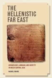 Image of The Hellenistic Far East : Archaeology, Language, and Identity in Greek Central Asia