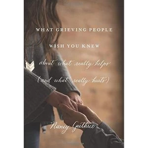 Image of What Grieving People Wish You Knew about What Really Helps by Nancy Guthrie (Paperback, 2016)
