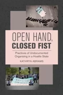 Image of Open Hand, Closed Fist : Practices of Undocumented Organizing in a Hostile State